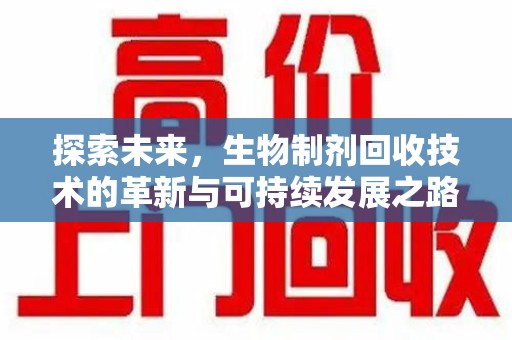 重庆探索未来，生物制剂回收技术的革新与可持续发展之路