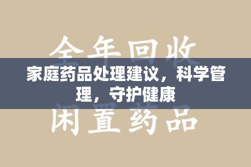重庆家庭药品处理建议，科学管理，守护健康