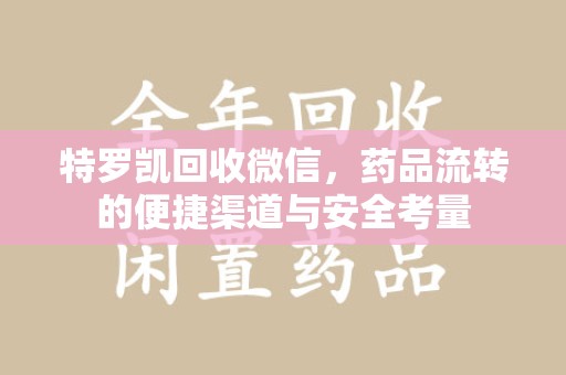重庆特罗凯回收微信，药品流转的便捷渠道与安全考量